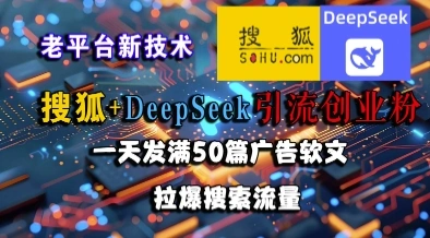 搜狐+DeepSeek引流创业粉，老平台新技术，一天发满50篇广告软文，拉爆搜索流量- 福利组