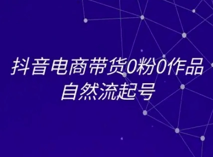 抖音电商带货0粉0作品自然流起号，抖音电商教程 - 福利组