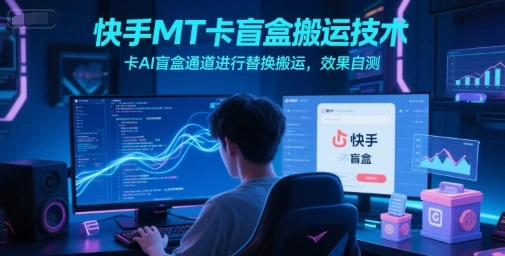 快手MT卡盲盒搬运技术，卡AI盲盒通道进行替换搬运，效果自测- 福利组