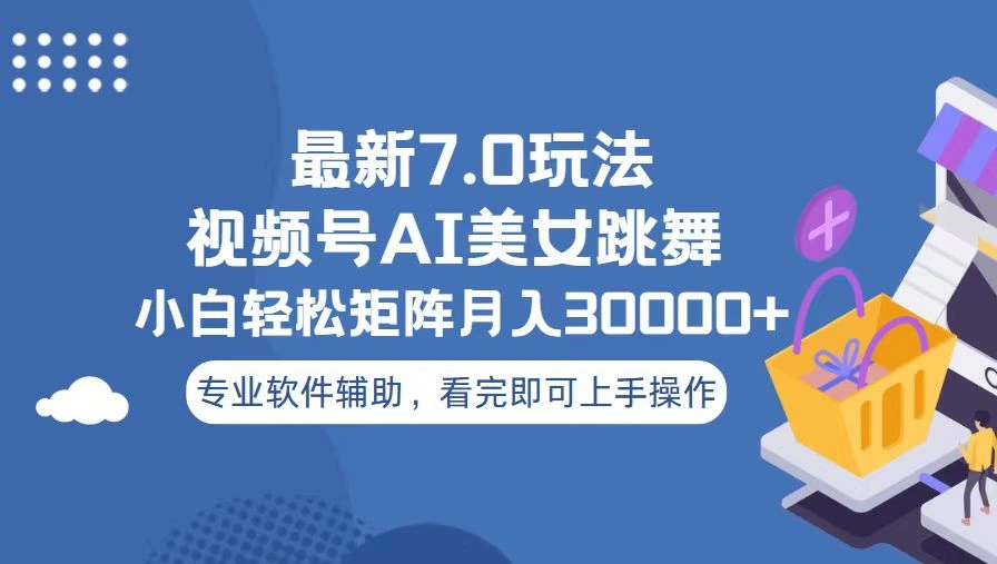 视频号最新7.0玩法，当天起号小白也能轻松月入30000+ - 福利组