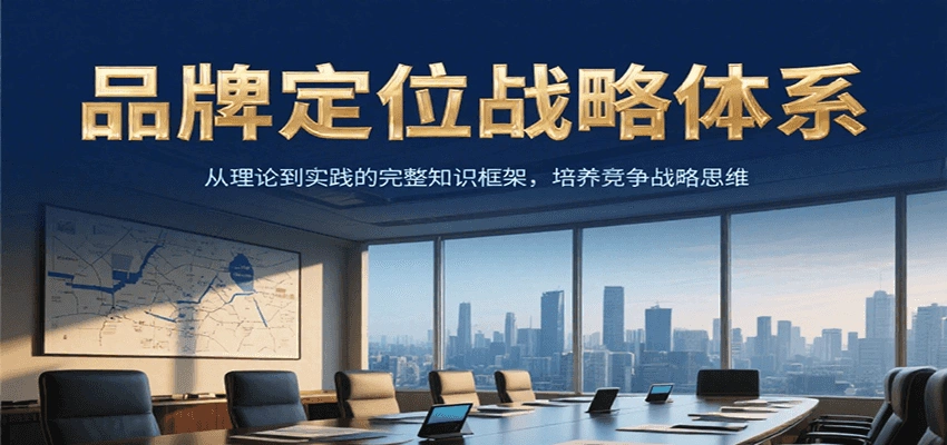 品牌定位战略体系，从理论到实践的完整知识框架，培养产品竞争战略思维 - 福利组