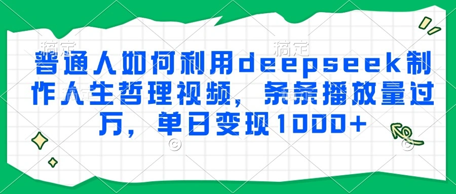 普通人如何利用deepseek制作人生哲理视频，条条播放量过万，单日变现1000+ - 福利组