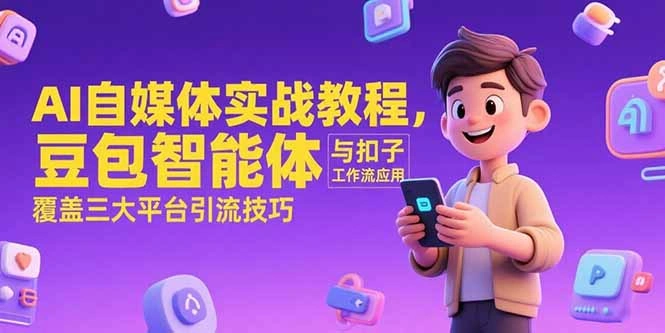 AI自媒体实战教程，豆包智能体与扣子工作流应用，覆盖三大平台引流技巧- 福利组