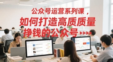 公众号运营系列课，如何打造高质量挣钱的公众号 - 福利组
