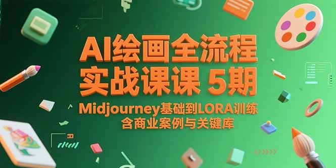AI绘画全流程实战课5期，Midjourney基础到LORA训练，含商业案例与关键词库 - 福利组