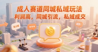 成人赛道同城私域玩法，利润高，同城引流，私域成交- 福利组