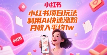 小红书项目玩法，利用AI快速涨粉，月收入平均1w+ - 福利组