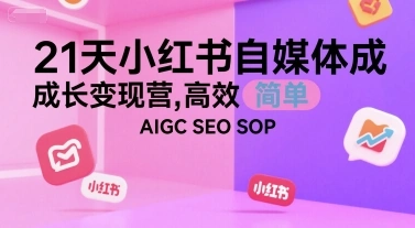 21天小红书自媒体成长变现营，高效 简单 AIGC SEO SOP- 福利组