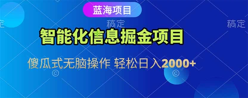 智能化信息蓝海掘金项目 傻瓜式无脑操作 轻松日入2000+ - 福利组