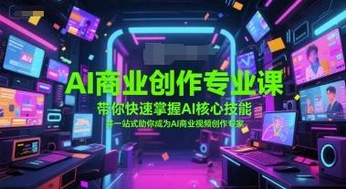 AI商业创作专业课，带你快速掌握AI核心技能，并一站式助你成为AI商业视频创作专家 - 福利组