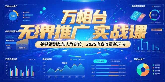 万相台无界推广实战课，关键词测款加人群定位，2025电商流量新玩法 - 福利组
