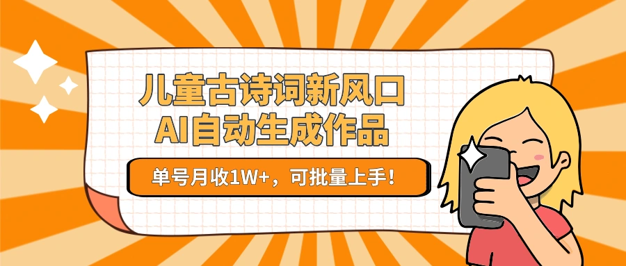 儿童古诗词新风口！AI自动生成作品，单号月收1W+，可批量上手！ - 福利组