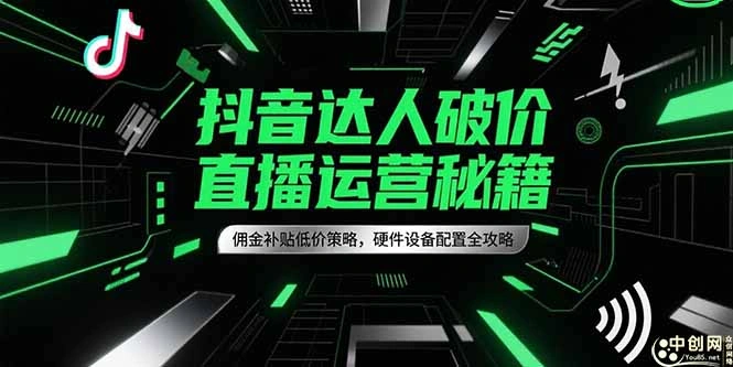 抖音达人破价直播运营秘籍，佣金补贴低价策略，硬件设备配置全攻略- 福利组
