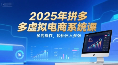 2025年拼多多虚拟电商系统课，多店操作，轻松日入多张- 福利组