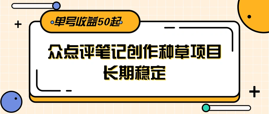 大众点评笔记创作种草项目，长期稳定， 单号收益50起 - 福利组