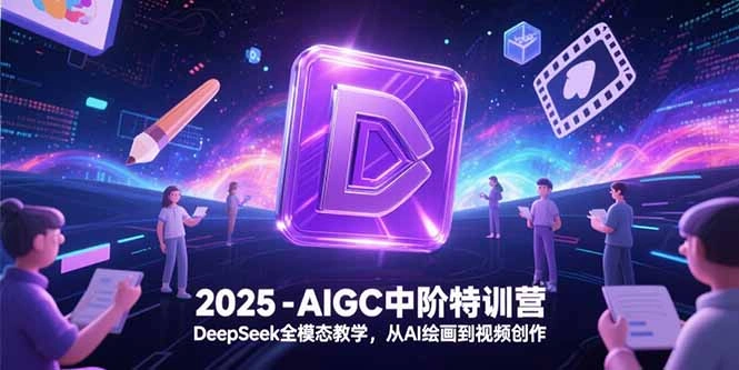2025-AIGC中阶特训营，DeepSeek全模态教学，从AI绘画到视频创作- 福利组