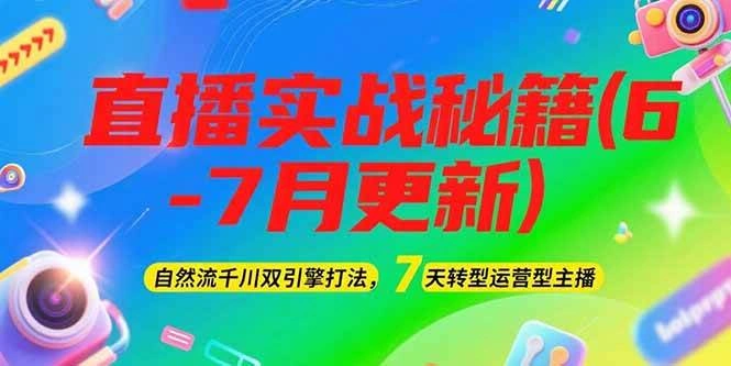2025直播实战秘籍(6-7月更新)：自然流千川双引擎打法，7天转型运营型主播 - 福利组