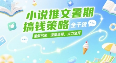 小说推文暑期搞钱策略，全干货，暑假已来，流量高峰，火力全开 - 福利组
