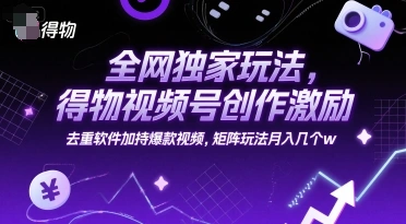 全网独家玩法，得物视频号创作激励 去重软件加持爆款视频，矩阵玩法月入几个w【揭秘】 - 福利组