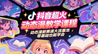 抖音超火动态漫教学课程，动态漫新赛道大流量池，零基础也能学会- 福利组