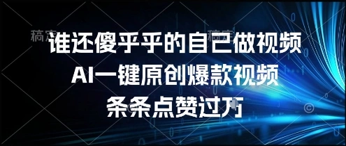谁还傻乎乎的自己做视频？AI一键原创爆款视频，条条点赞过万，简单方便，好操作【揭秘】- 福利组