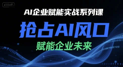 AI企业赋能实战系列课，抢占AI风口，赋能企业未来- 福利组