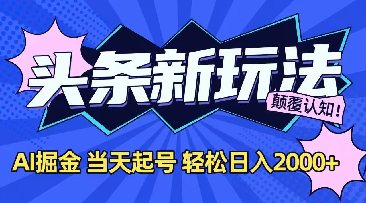 今日头条最新掘金玩法，AI辅助，当天起号，第二天见收益，轻松日入2000+- 福利组