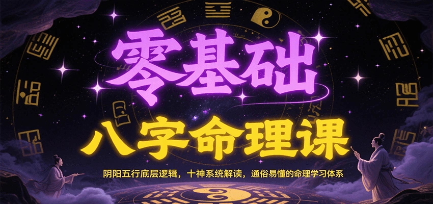 零基础八字命理课：阴阳五行底层逻辑，十神系统解读，通俗易懂的命理学习体系 - 福利组
