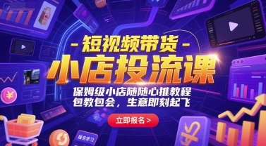 短视频带货-小店投流课，保姆级小店随心推教程，包教包会，生意即刻起飞- 福利组