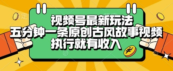 视频号最新玩法，五分钟一条原创古风故事类视频执行就有收入【揭秘】- 福利组