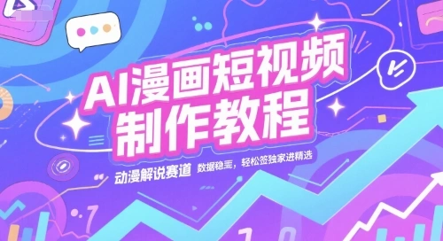 AI漫画短视频制作教程，动漫解说赛道，数据稳定且流量高，轻松签独家进精选 - 福利组
