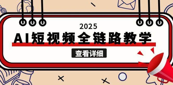 2025AI短视频全链路教学，文案图片视频生成，解决自媒体创作痛点 - 福利组