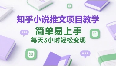 知乎小说推文项目教学，简单易上手，每天3小时轻松变现 - 福利组