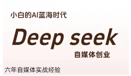 普通人利用Deepseek自媒体创业，零基础友好，小白的AI蓝海时代- 福利组