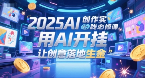 2025AI创作实践必修课，用AI开挂，让创意落地生金 - 福利组